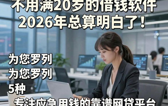 不用满20岁的借钱软件2026年总算明白了！为您罗列5种专注应急用钱的靠谱网贷平台