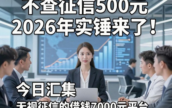 不查征信500元2026年实锤来了！今日汇集五个无视征信的借钱7000元平台