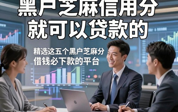 黑户芝麻信用分就可以贷款的，顺便精选这五个黑户芝麻分借钱必下款的平台
