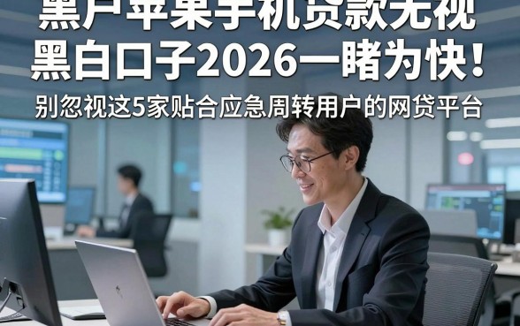 黑户苹果手机贷款无视黑白口子2026一睹为快！别忽视这5家贴合应急周转用户的网贷平台
