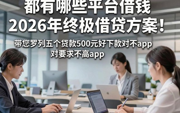 都有哪些平台借钱2026年终极借贷方案！带您罗列五个贷款500元好下款对要求不高app