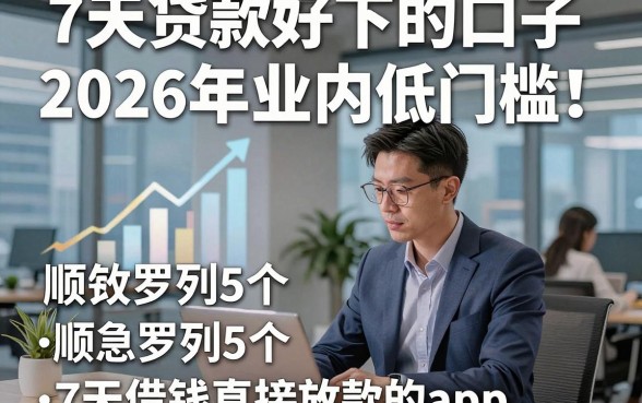 7天贷款好下的口子2026年业内低门槛！顺便罗列5个7天借钱直接放款的app