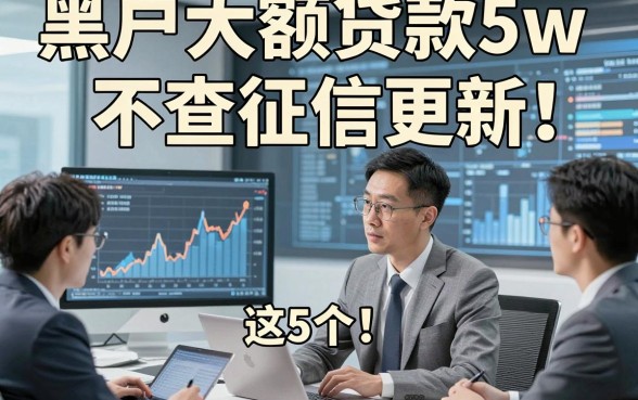 黑户大额贷款5w 不查征信更新​这5个！本文为您细致挑选！