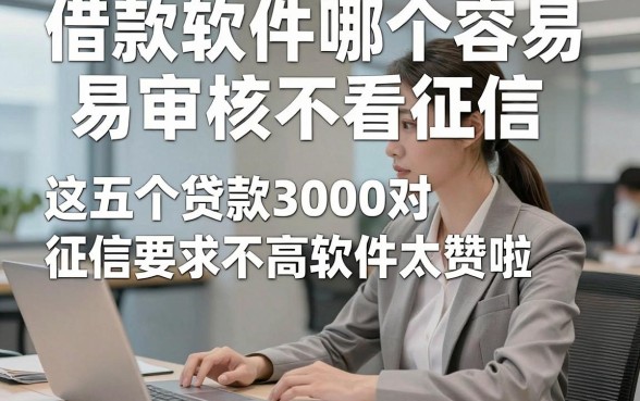借款软件哪个容易审核不看征信，这五个贷款3000对征信要求不高软件太赞啦