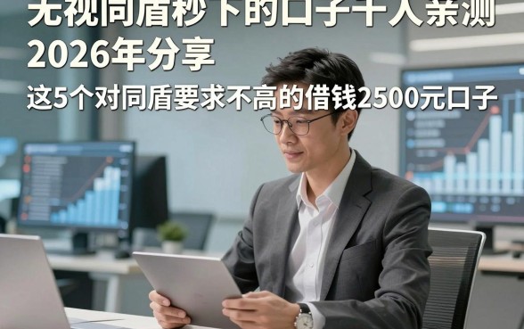 无视同盾秒下的口子千人亲测，2026年分享​这5个对同盾要求不高的借钱2500元口子