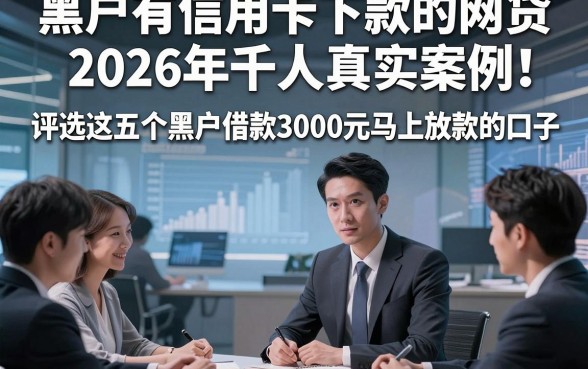 黑户有信用卡下款的网贷2026年千人真实案例！评选这五个黑户借款3000元马上放款的口子