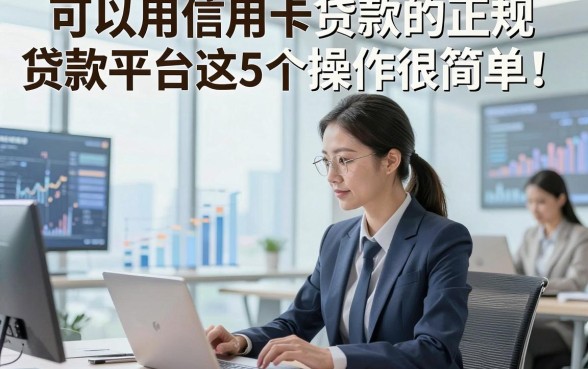 可以用信用卡贷款的正规贷款平台这5个操作很简单！本文为您全面整理！
