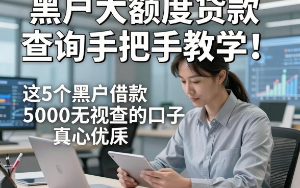 黑户大额度贷款查询手把手教学！这5个黑户借款5000无视查的口子真心优质