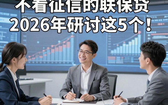 不看征信的联保贷2026年研讨这5个！本篇为您细致阐释！