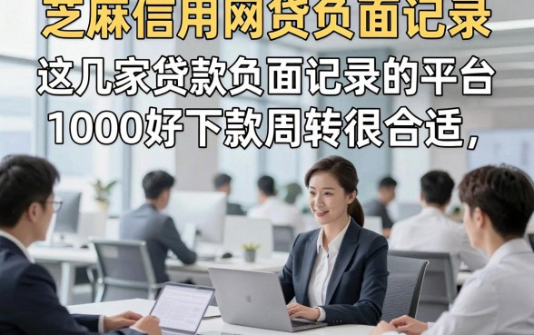 芝麻信用网贷负面记录，这几家贷款负面记录的平台1000好下款周转很合适