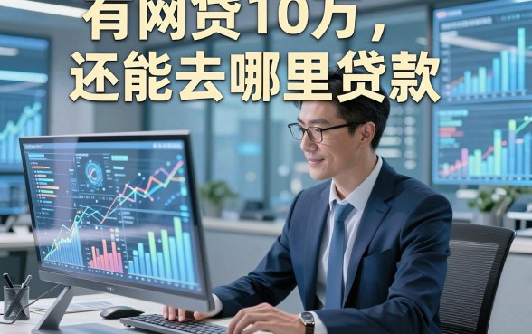 有网贷10万还能去哪里贷款，本文为您细致呈现！
