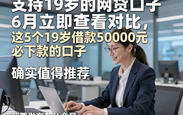 支持19岁的网贷口子6月立即查看对比，这5个19岁借款50000元必下款的口子确实值得推荐