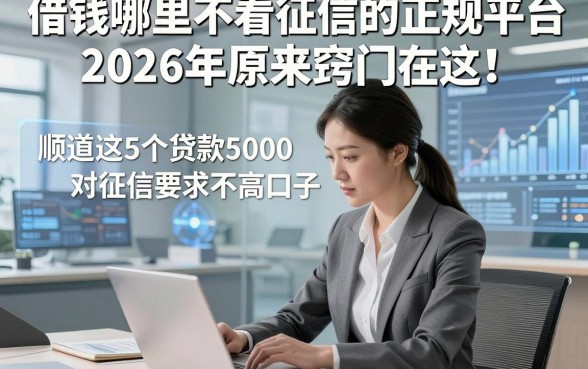 借钱哪里不看征信的正规平台2026年原来窍门在这！顺道分享这5个贷款5000对征信要求不高口子