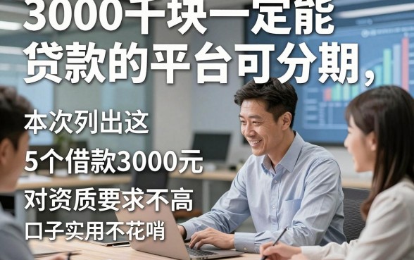 3000千块一定能贷款的平台可分期，本次列出这5个借款3000元对资质要求不高口子实用不花哨
