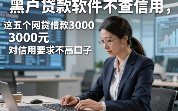 黑户贷款软件不查信用，顺便归纳这五个网贷借款3000元对信用要求不高口子