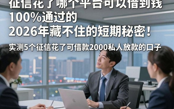 征信花了哪个平台可以借到钱100%通过的2026年藏不住的短期秘密！实测5个征信花了可借款2000私人放款的口子