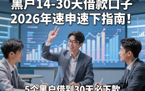 黑户14-30天借款口子2026年速申速下指南！同时汇集5个黑户借钱14到30天必下款的app