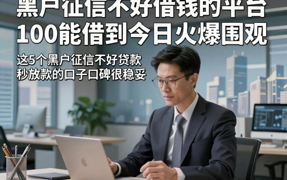 黑户征信不好借钱的平台100能借到今日火爆围观，这5个黑户征信不好贷款秒放款的口子口碑很稳妥