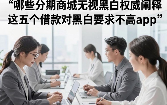 哪些分期商城无视黑白，权威阐释这五个借款对黑白要求不高app