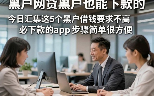 黑户网贷黑户也能下款的，今日汇集这5个黑户借钱要求不高必下款的app步骤简单很方便