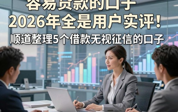 容易贷款的口子2026年全是用户实评！顺道整理5个借款无视征信的口子