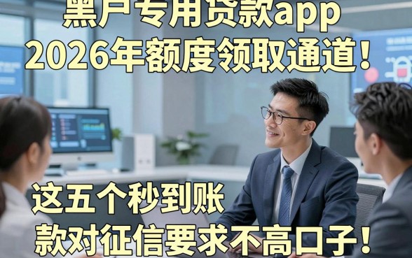 黑户专用贷款app2026年额度领取通道！同时整理这五个借款秒到账对征信要求不高口子