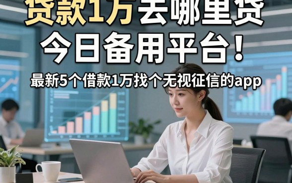 贷款1万去哪里贷今日备用平台!最新5个借款1万找个无视征信的app