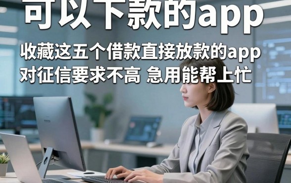 可以下款的app，收藏这五个借款直接放款的app对征信要求不高急用能帮上忙