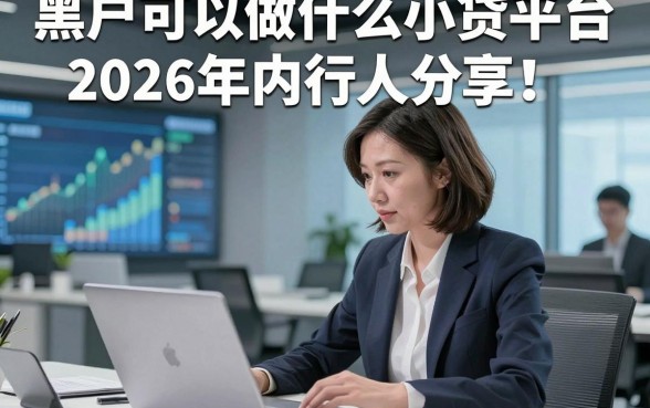 黑户可以做什么小贷平台2026年内行人分享！顺道汇集这五个黑户借钱对征信要求不高app
