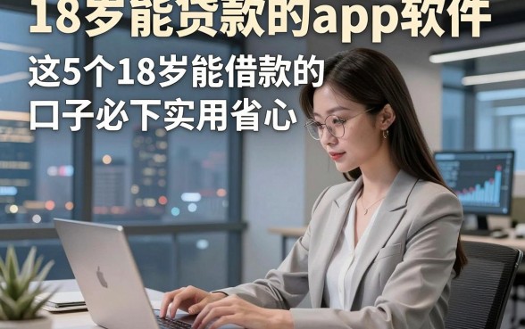 18岁能贷款的app软件，这5个18岁能借款的口子必下实用省心