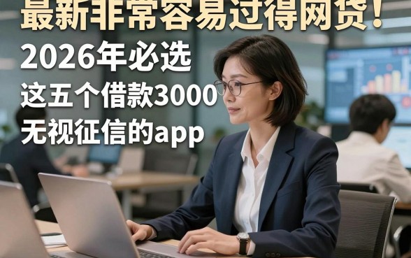 最新非常容易过得网贷！2026年必选​这五个借款3000无视征信的app