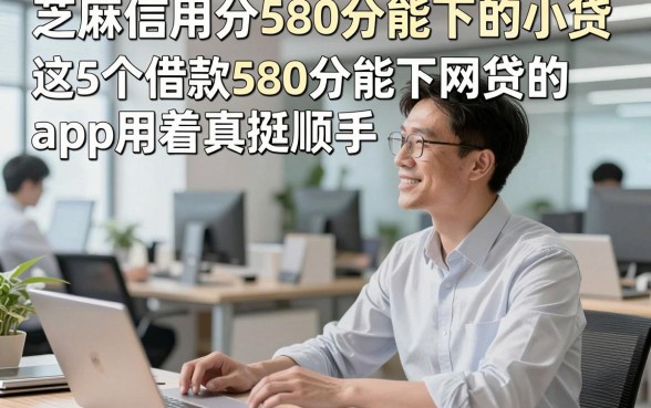 芝麻信用分580分能下的小贷，这5个借款580分能下网贷的app用着真挺顺手