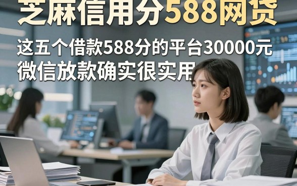 芝麻信用分588网贷，这五个借款588分的平台30000元微信放款确实很实用