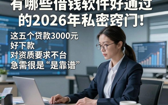 有哪些借钱软件好通过的2026年私密窍门！这五个贷款3000元好下款对资质要求不高平台急需很是靠谱