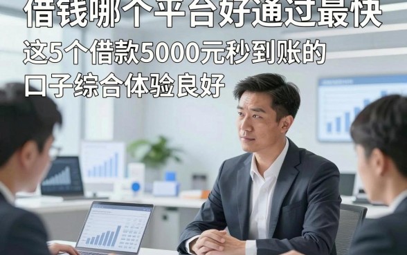 借钱哪个平台好通过最快,这5个借款5000元秒到账的口子综合体验良好