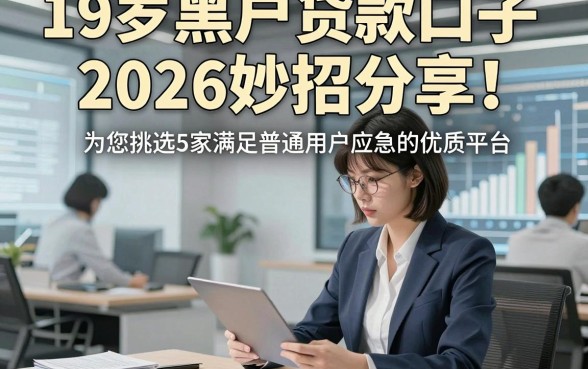 19岁黑户贷款口子2026妙招分享！为您挑选5家满足普通用户应急的优质平台