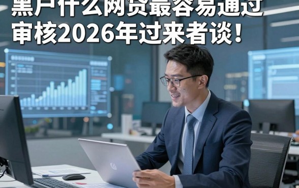 黑户什么网贷最容易通过审核2026年过来者谈！本文归纳这5个黑户借款对征信要求不高口子