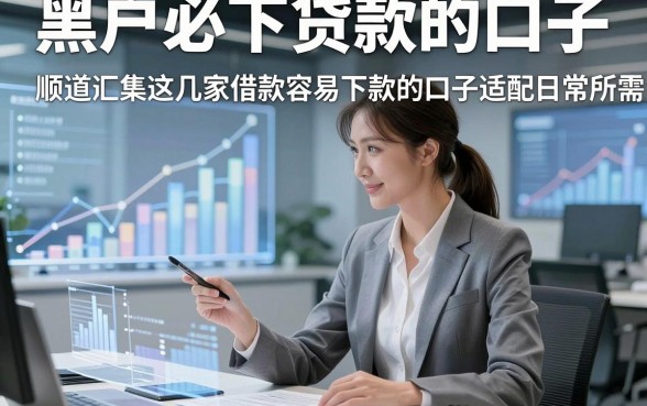 黑户必下贷款的口子，顺道汇集这几家借款容易下款的口子适配日常所需
