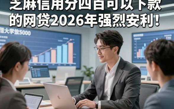 芝麻信用分四百可以下款的网贷2026年强烈安利！为您统计这五个大学生借款5000