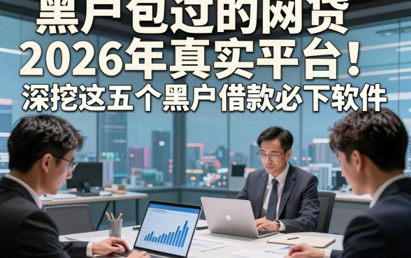 黑户包过的网贷2026年真实平台！深挖这五个黑户借款必下软件