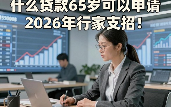 什么贷款65岁可以申请2026年行家支招！探寻这5个借款3000元对年龄要求不高软件