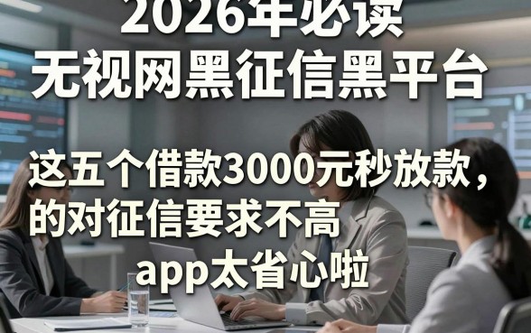 2026年必读无视网黑征信黑平台，这五个借款3000元秒放款的对征信要求不高app太省心啦