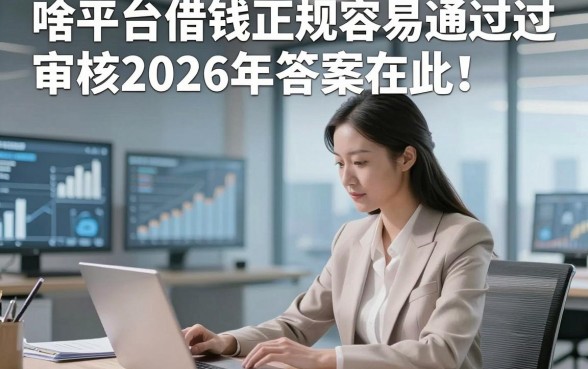 啥平台借钱正规容易通过审核2026年答案在此！带您认识5家满足临时用钱需求的网贷平台