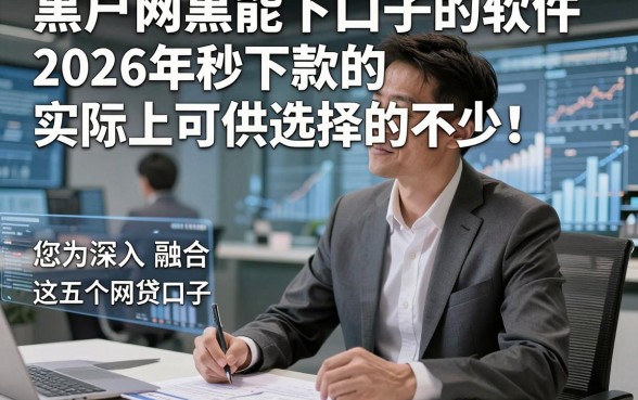 黑户网黑能下口子的软件2026年秒下款的实际上可供选择的不少！，本篇为您深入融合这五个网贷口子！