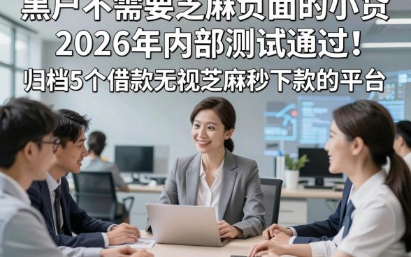 黑户不需要芝麻负面的小贷2026年内部测试通过！归档5个借款无视芝麻秒下款的平台