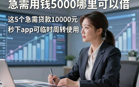 急需用钱5000哪里可以借，这5个急需贷款10000元秒下app可临时周转使用