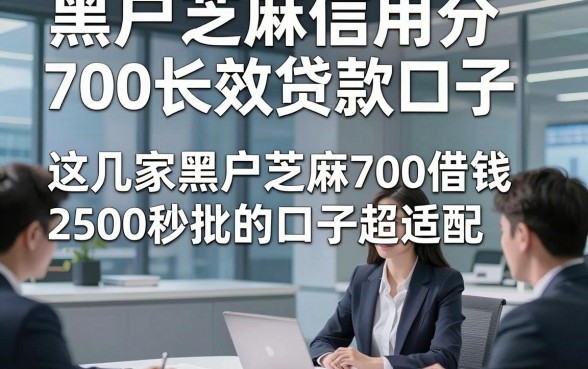 黑户芝麻信用分700长效贷款口子，这几家黑户芝麻700借钱2500秒批的口子超适配