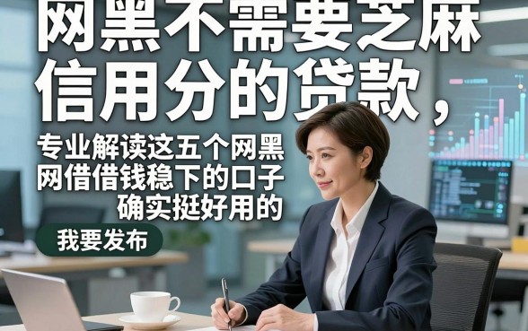 网黑不需要芝麻信用分的贷款，专业解读这五个网黑借钱稳下的口子确实挺好用的