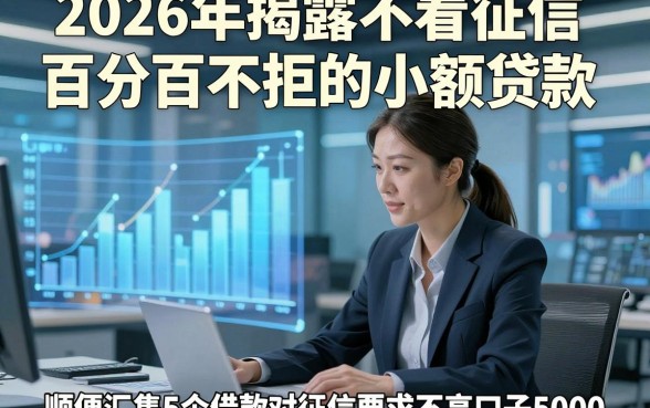 2026年揭露不看征信百分百不拒的小额贷款，顺便汇集5个借款对征信要求不高口子5000