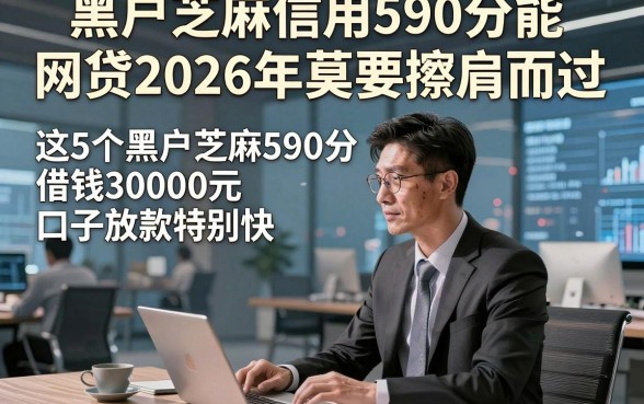 黑户芝麻信用590分能网贷2026年莫要擦肩而过，这5个黑户芝麻590分借钱30000元口子放款特别快